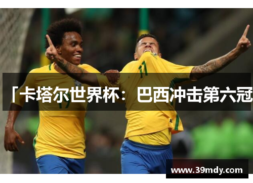 「卡塔尔世界杯：巴西冲击第六冠」